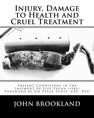 Kniha Injury, Damage to Health and Cruel Treatment: Present Conditions in the Shipment of Live Fauna (1985) John Brookland