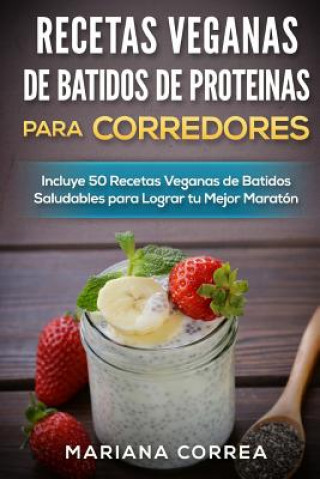 Kniha RECETAS VEGANAS DE BATIDOS De PROTEINAS PARA CORREDORES: Incluye 50 recetas veganas de Batidos Saludables para lograr tu Mejor Maraton Mariana Correa