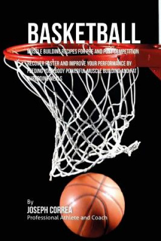 Książka Basketball Muscle Building Recipes for Pre and Post Competition: Recover faster and improve your performance by feeding your body powerful muscle buil Correa (Certified Sports Nutritionist)