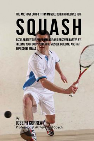 Книга Pre and Post Competition Muscle Building Recipes for Squash: Accelerate your performance and recover faster by feeding your body powerful muscle build Correa (Certified Sports Nutritionist)