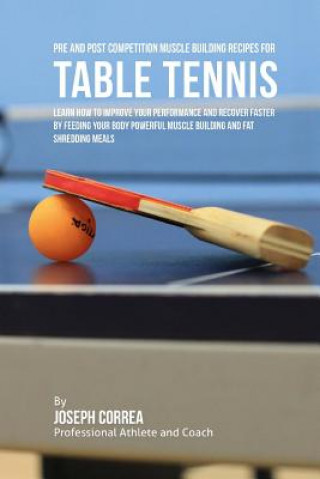 Kniha Pre and Post Competition Muscle Building Recipes for Table Tennis: Learn how to improve your performance and recover faster by feeding your body power Correa (Certified Sports Nutritionist)