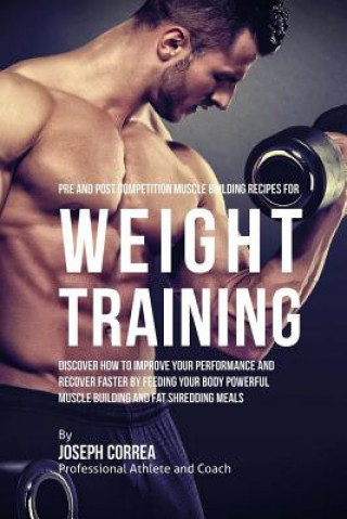 Carte Pre and Post Competition Muscle Building Recipes for Weight Training: Discover how to improve your performance and recover faster by feeding your body Correa (Certified Sports Nutritionist)