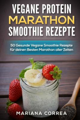 Carte Vegane Protein Marathon Smoothie Rezepte: 50 Gesunde Vegane Smoothie Rezepte Fur Deinen Besten Marathon Aller Zeiten Mariana Correa