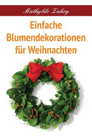 Libro Einfache Blumendekorationen für Weihnachten: Selbstgebastelte Blumenarrangements für Ihr Zuhause Mathylde Zahry