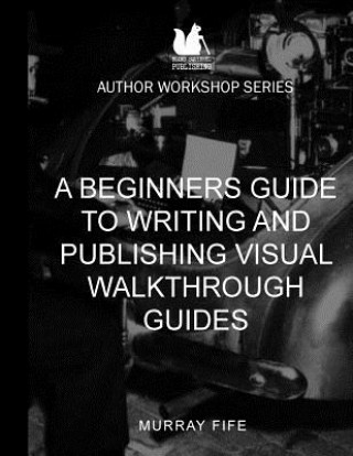 Kniha A Beginners Guide To Writing and Publishing Visual Walkthrough Guides Murray Fife