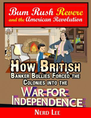 Carte Bum Rush Revere and the American Revolution: How British Banker Bullies Forced the Colonies into the War for Independence Nerd Lee