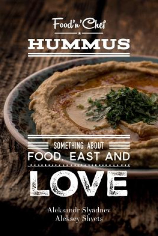 Könyv Hummus. Something about Food, East and Love: Best Hummus Recipes From All Over the World MR Aleksandr Slyadnev