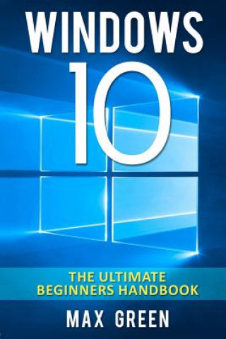Carte Windows 10: The Ultimate Beginners Handbook Max Green
