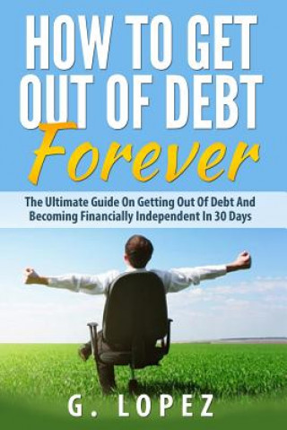 Carte Debt: The Ultimate Guide on Getting Out of Debt and Becoming Financially Independent in 30 Days Garrett Lopez