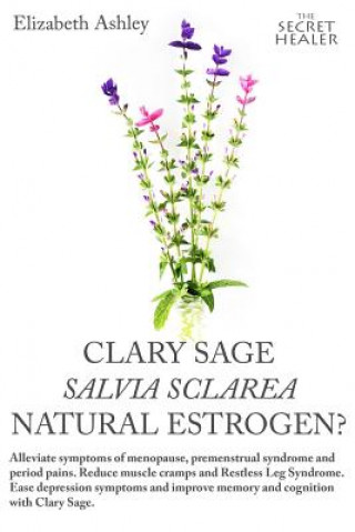 Carte Clary Sage- Salvia sclarea; Natural Estrogen?: Alleviate Symptoms of Menopause, Premenstrual Syndrome and Period Pains. Reduce Muscle Cramps And Restl Elizabeth Ashley