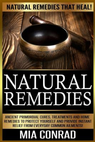 Knjiga Natural Remedies: Natural Remedies that Heal! Ancient Primordial Cures, Treatments And Home Remedies To Protect Yourself And Provide Ins Mia Conrad