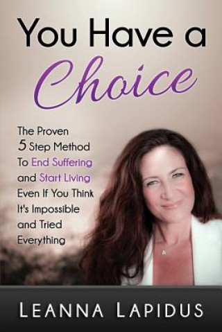 Carte You Have a Choice: The Proven 5 Step Method To End Suffering & Start Living... Leanna Lapidus