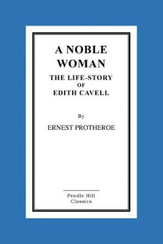 Carte A Noble Woman the Life-Story of Edith Cavell Ernest Protheroe