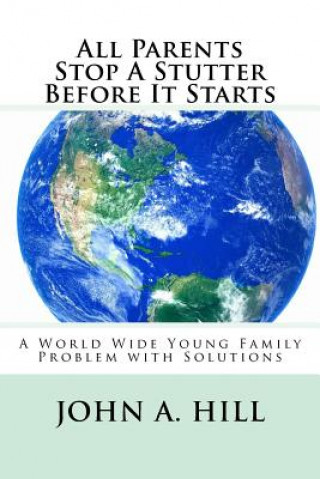 Kniha All Parents Stop A Stutter Before It Starts: A World Wide Young Family Problem with Solutions John A Hill