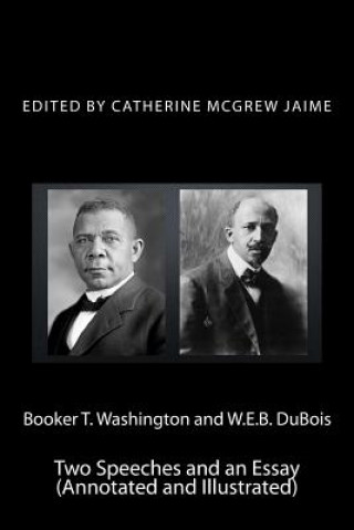 Carte Booker T. Washington and W.E.B. DuBois: Two Speeches and an Essay (Annotated and Illustrated) Mrs Catherine McGrew Jaime