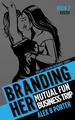 Книга Branding Her 2: Mutual Fun & Business Trip [E03 & E04]: Steamy Lesbian Romance Series Alex B Porter