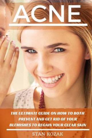 Libro Acne: The Ultimate Guide on How To Both Prevent and Get Rid Of Your Blemishes to Regain Your Clear Skin Stan Kozak