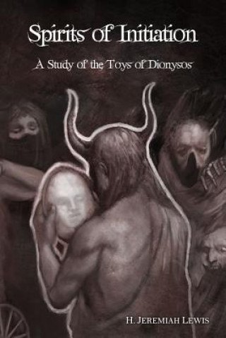 Carte Spirits of Initiation: A Study of the Toys of Dionysos H Jeremiah Lewis