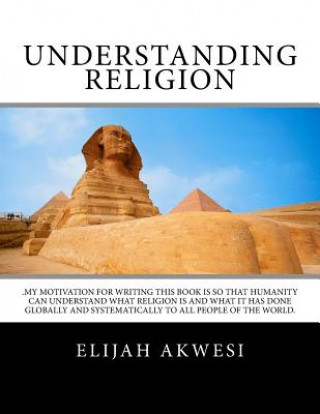 Kniha Understanding Religion: .My motivation for writing this book is so that humanity can understand what religion is and what it has done globally Elijah D Akwesi