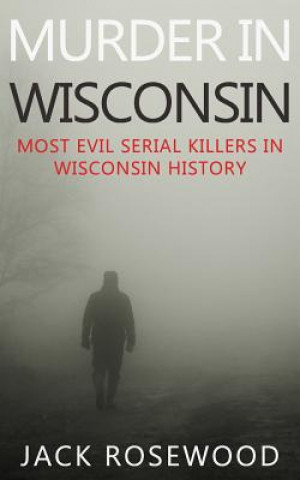 Carte Murder In Wisconsin: Most Evil Serial Killers In Wisconsin History Jack Rosewood