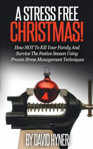 Book A Stress Free Christmas: How NOT To Kill Your Family And Survive The Festive Season Using Proven Stress Management Techniques MR David Hyner