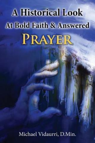 Kniha A Historical Look At Bold Faith & Answered Prayer Michael Vidaurri D Min