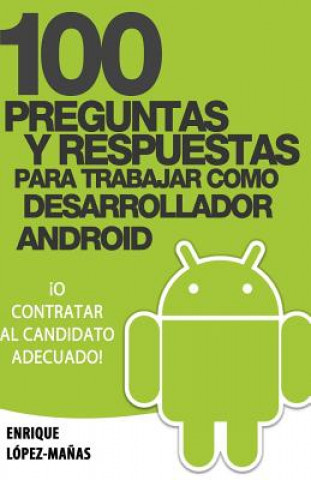 Könyv 100 Preguntas y Respuestas para trabajar como Desarrollador Android: o contratar al candidato adecuado Enrique Lopez Manas