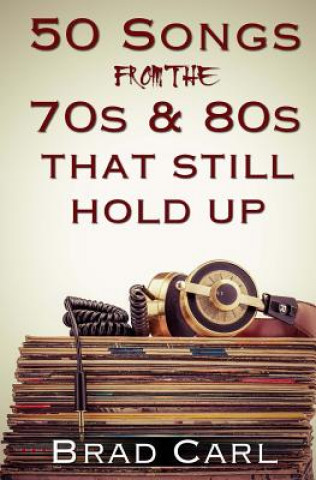 Könyv 50 Songs From The 70s & 80s That Still Hold Up: Timeless Top 40 Hits Brad Carl