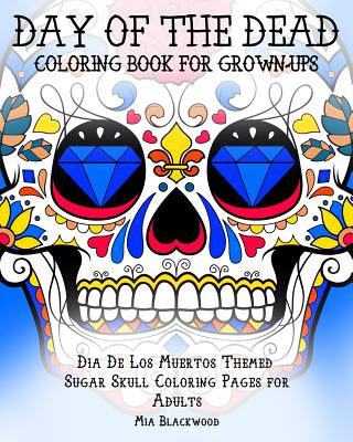 Libro Day of the Dead Coloring Book for Grown-Ups: Dia De Los Muertos Themed Sugar Skull Coloring Pages for Adults Mia Blackwood