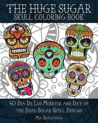 Книга The HUGE Sugar Skull Coloring Book: 40 Dia De Los Muertos and Day of the Dead Sugar Skull Designs Mia Blackwood