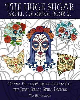 Könyv The Huge Sugar Skull Coloring Book 2: 40 Dia De Los Muertos and Day of the Dead Sugar Skull Designs Mia Blackwood