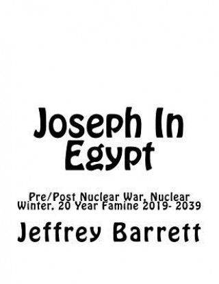 Книга Joseph In Egypt: Pre Post Nuclear War Nuclear Winter and 20 Year Famine 2019- 2039 Jeffrey Barrett