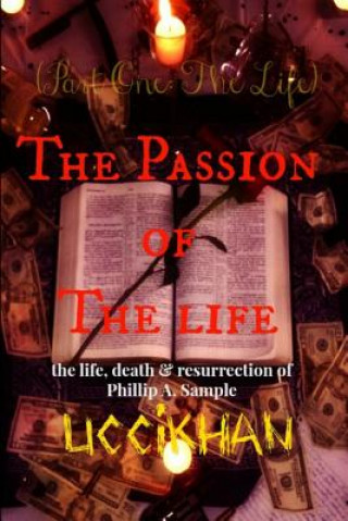 Książka The Passion of The Life (Pt. 1: The Life): the life, death & resurrection of Phillip A. Sample Uccikhan