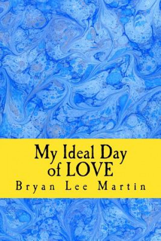 Kniha My Ideal Day of Love: 24 hours of LOVE at home and work Dr Bryan Lee Martin