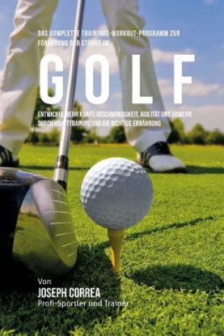 Könyv Das komplette Trainings-Workout-Programm zur Forderung der Starke im Golf: Entwickle mehr Kraft, Geschwindigkeit, Agilitat und Abwehr durch Krafttrain Jos Correa (Profi-Sportler Und Trainer)