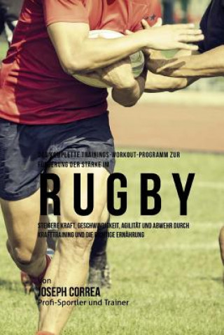 Carte Das komplette Trainings-Workout-Programm zur Forderung der Starke im Rugby: Steigere Kraft, Geschwindigkeit, Agilitat und Abwehr durch Krafttraining u Jos Correa (Profi-Sportler Und Trainer)