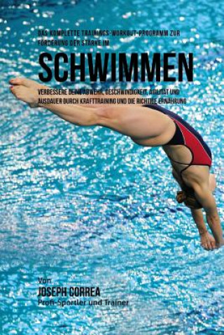 Livre Das komplette Trainings-Workout-Programm zur Forderung der Starke im Schwimmen: Verbessere deine Abwehr, Geschwindigkeit, Agilitat und Ausdauer durch Jos Correa (Profi-Sportler Und Trainer)