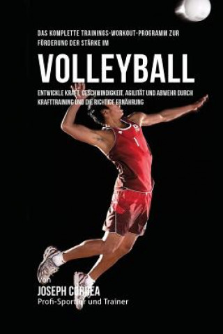 Könyv Das komplette Trainings-Workout-Programm zur Forderung der Starke im Volleyball: Entwickle Kraft, Geschwindigkeit, Agilitat und Abwehr durch Krafttrai Jos Correa (Profi-Sportler Und Trainer)