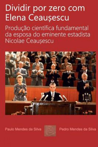 Book Dividir por zero com Elena Ceausescu: Producao cientifica fundamental da esposa do eminente estadista Nicolae Ceausescu Pedro Silva