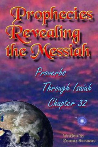 Kniha Prophecies Revealing the Messiah: Proverbs Through Isaiah Chapter 32 Dennis Herman