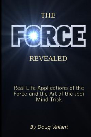 Könyv The Force Revealed: Real Life Applications of the Force and the Art of the Jedi Mind Trick Doug Valiant