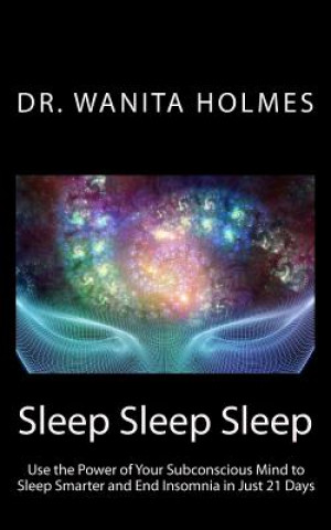 Kniha Sleep Sleep Sleep: Use the Power of Your Subconscious Mind to Sleep Smarter and End Insomnia in Just 21 Days Dr Wanita Holmes