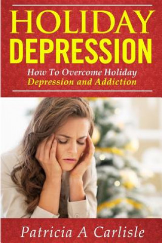 Carte Holiday Depression: How to Overcome Depression and Addiction Patricia a Carlisle