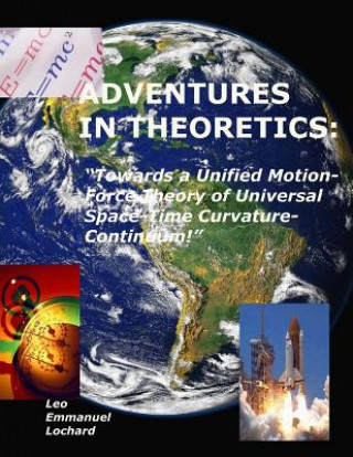 Książka Adventures in Theoretics: : "Towards a Unified Motion-Force Theory of Universal Space-Time Curvature-Continuum!" Leo Emmanuel Lochard