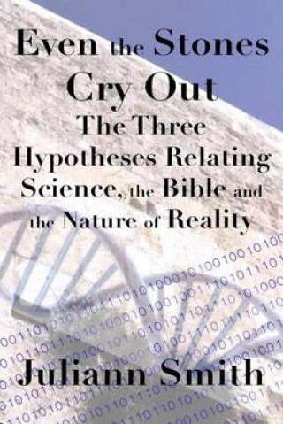 Kniha Even the Stones Cry Out: The Three Hypotheses Relating Science, the Bible and the Nature of Reality Juliann Smith