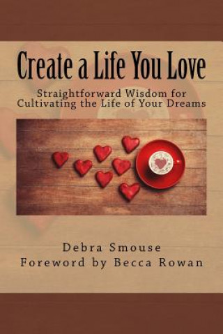 Buch Create a Life You Love: Straightforward Wisdom for Cultivating the Life of Your Dreams Debra Smouse