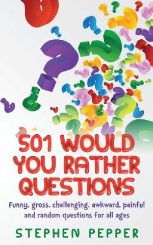 Kniha 501 Would You Rather Questions: Funny, gross, challenging, awkward, painful and random questions for all ages Stephen Pepper