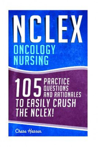 Kniha NCLEX: Oncology Nursing: 105 Practice Questions & Rationales to EASILY Crush the NCLEX! Chase Hassen