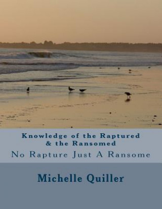 Könyv Knowledge of the Raptured & the Ransomed: No Rapture Just A Ransome Prop Michelle Quiller