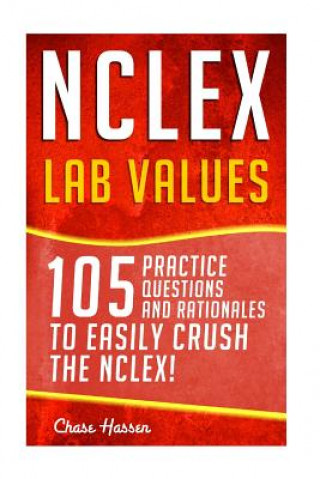 Kniha NCLEX: Lab Values: 105 Nursing Practice Questions & Rationales to EASILY Crush the NCLEX! Chase Hassen